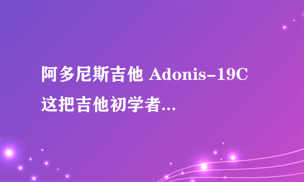 阿多尼斯吉他 Adonis-19C 这把吉他初学者用可以吗？多少钱？