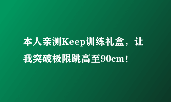 本人亲测Keep训练礼盒，让我突破极限跳高至90cm！