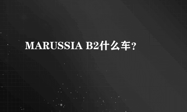 MARUSSIA B2什么车？