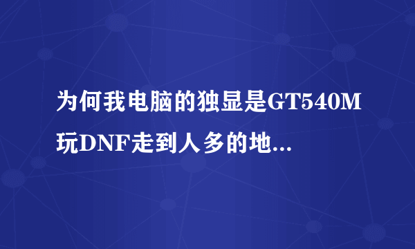 为何我电脑的独显是GT540M玩DNF走到人多的地方是还是会卡屏