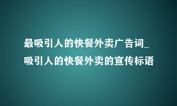 最吸引人的快餐外卖广告词_吸引人的快餐外卖的宣传标语