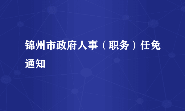 锦州市政府人事（职务）任免通知