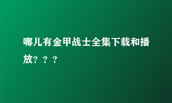 哪儿有金甲战士全集下载和播放？？？