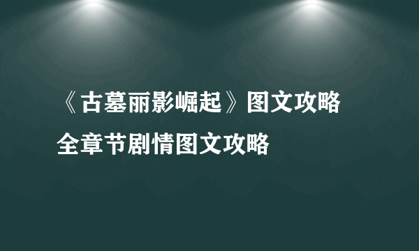 《古墓丽影崛起》图文攻略 全章节剧情图文攻略