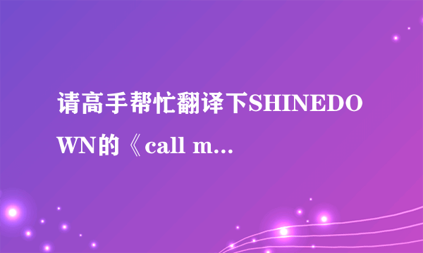 请高手帮忙翻译下SHINEDOWN的《call me》的歌词，谢谢帮忙！