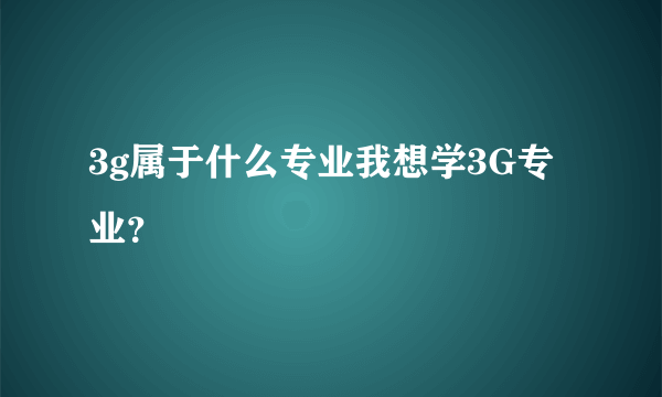 3g属于什么专业我想学3G专业？