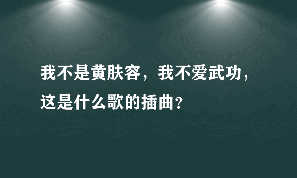 我不是黄肤容，我不爱武功，这是什么歌的插曲？