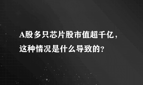 A股多只芯片股市值超千亿，这种情况是什么导致的？