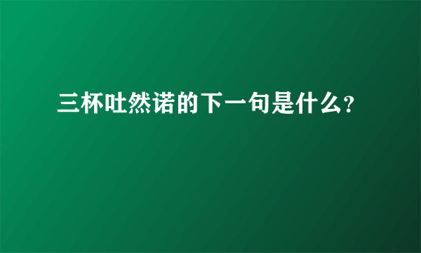 三杯吐然诺的下一句是什么？