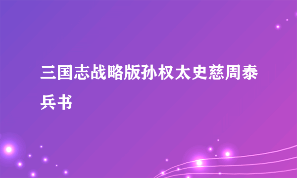 三国志战略版孙权太史慈周泰兵书