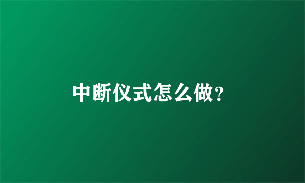 中断仪式怎么做？