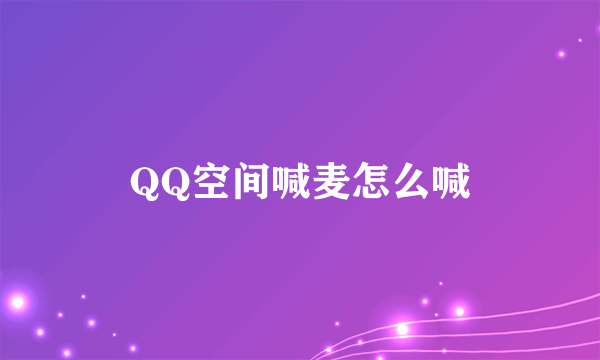 QQ空间喊麦怎么喊