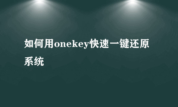 如何用onekey快速一键还原系统