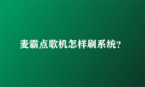 麦霸点歌机怎样刷系统？