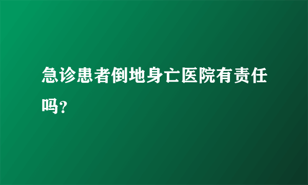 急诊患者倒地身亡医院有责任吗？