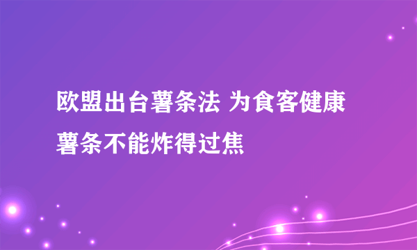 欧盟出台薯条法 为食客健康薯条不能炸得过焦