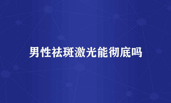 男性祛斑激光能彻底吗