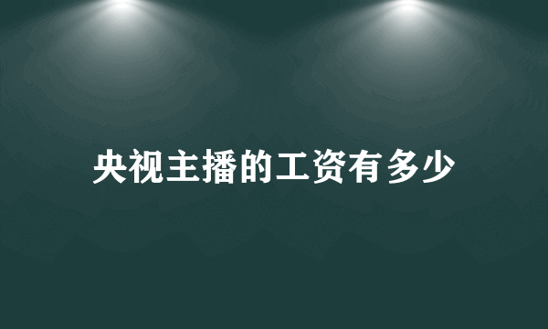 央视主播的工资有多少