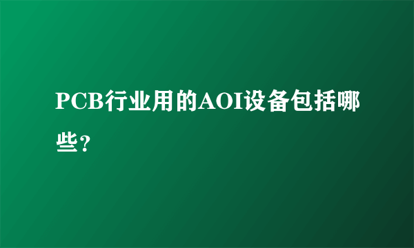 PCB行业用的AOI设备包括哪些？