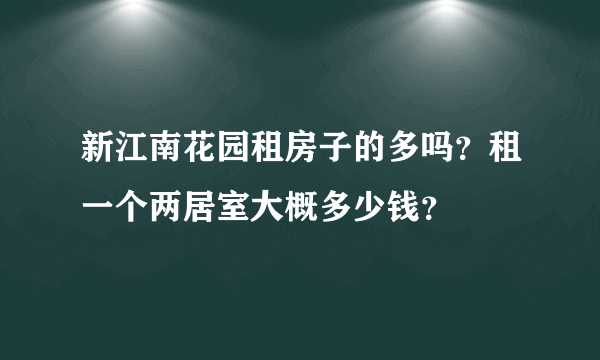 新江南花园租房子的多吗？租一个两居室大概多少钱？