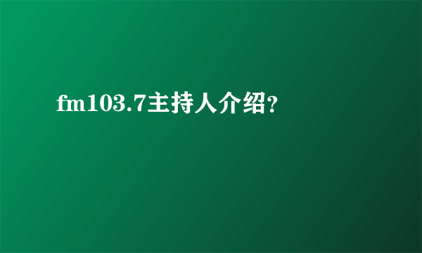 fm103.7主持人介绍？