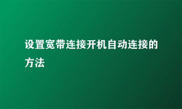 设置宽带连接开机自动连接的方法