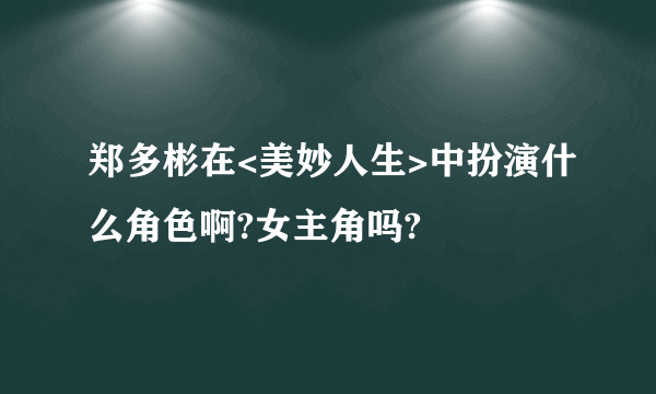 郑多彬在<美妙人生>中扮演什么角色啊?女主角吗?