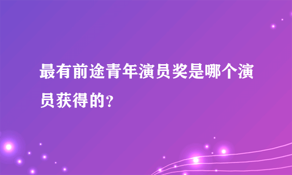 最有前途青年演员奖是哪个演员获得的？