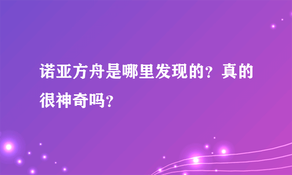 诺亚方舟是哪里发现的？真的很神奇吗？