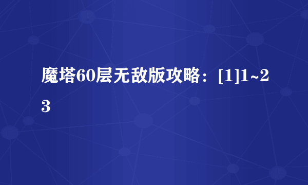 魔塔60层无敌版攻略：[1]1~23