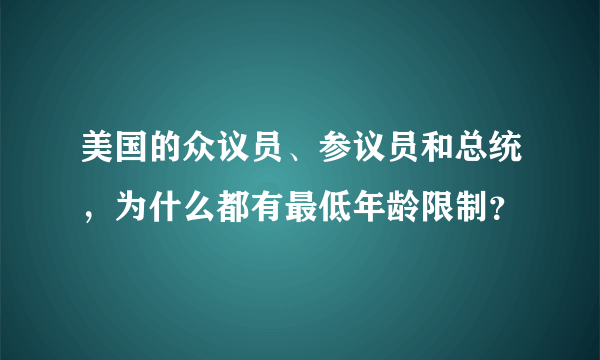 美国的众议员、参议员和总统，为什么都有最低年龄限制？