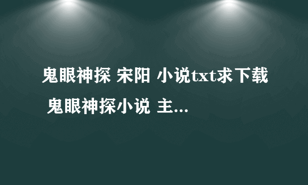 鬼眼神探 宋阳 小说txt求下载 鬼眼神探小说 主角是宋阳 黄小桃