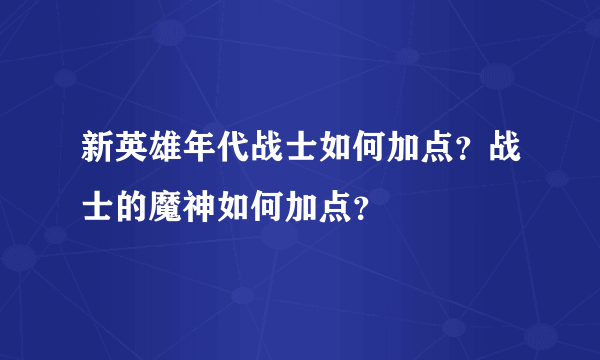 新英雄年代战士如何加点？战士的魔神如何加点？