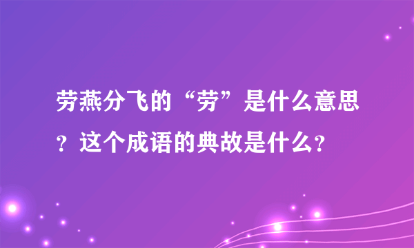 劳燕分飞的“劳”是什么意思？这个成语的典故是什么？