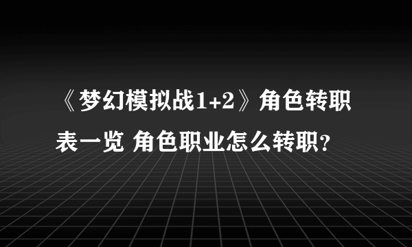 《梦幻模拟战1+2》角色转职表一览 角色职业怎么转职？