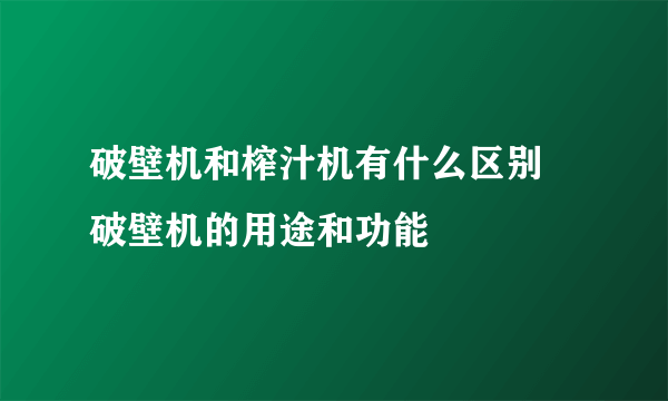 破壁机和榨汁机有什么区别 破壁机的用途和功能