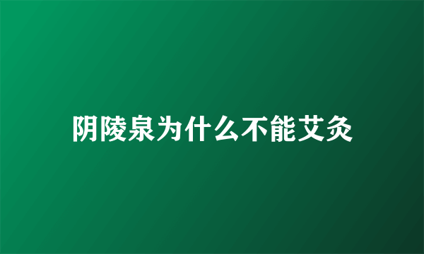 阴陵泉为什么不能艾灸