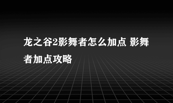 龙之谷2影舞者怎么加点 影舞者加点攻略