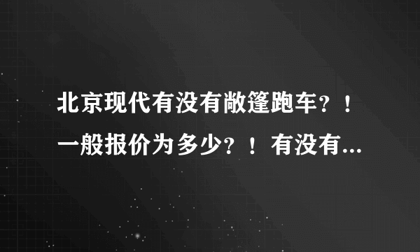 北京现代有没有敞篷跑车？！一般报价为多少？！有没有20万以下的？！