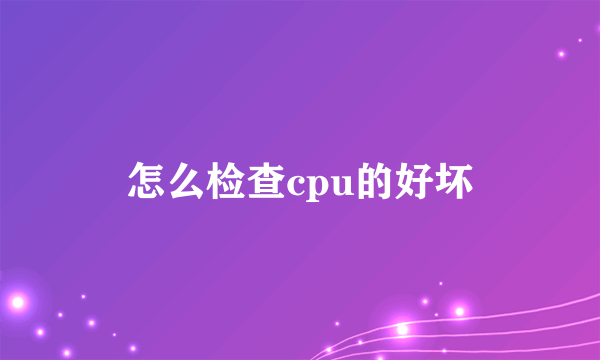 怎么检查cpu的好坏