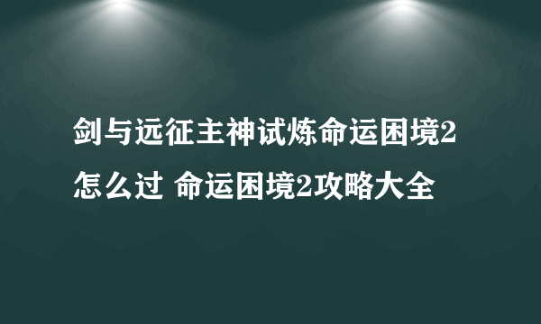 剑与远征主神试炼命运困境2怎么过 命运困境2攻略大全