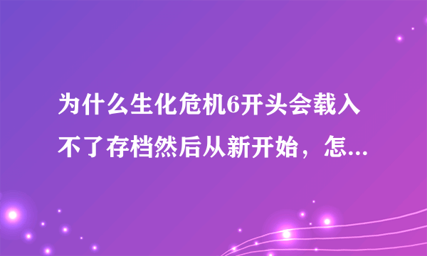 为什么生化危机6开头会载入不了存档然后从新开始，怎么保存。