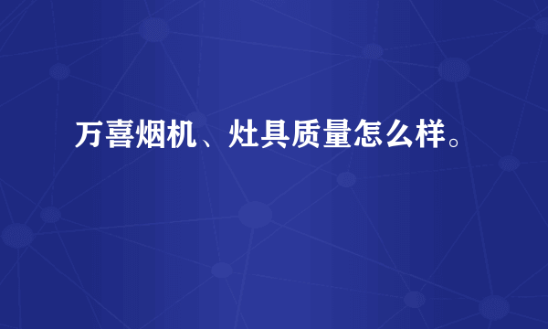 万喜烟机、灶具质量怎么样。