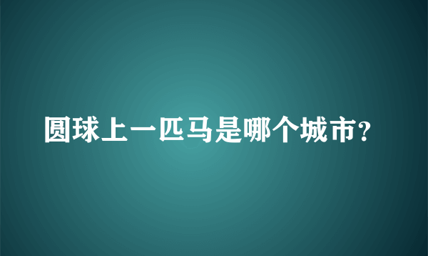 圆球上一匹马是哪个城市？