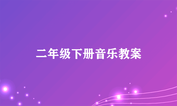 二年级下册音乐教案