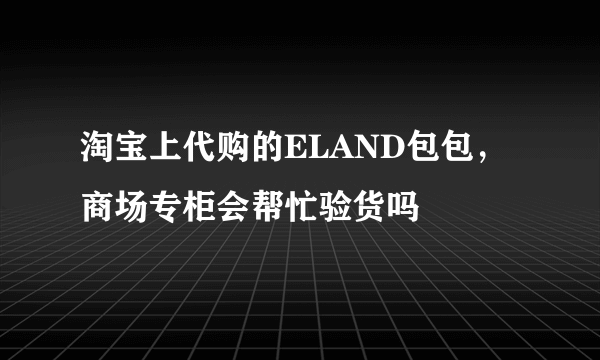 淘宝上代购的ELAND包包，商场专柜会帮忙验货吗