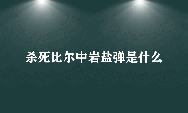 杀死比尔中岩盐弹是什么