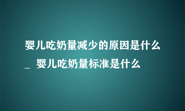 婴儿吃奶量减少的原因是什么_  婴儿吃奶量标准是什么