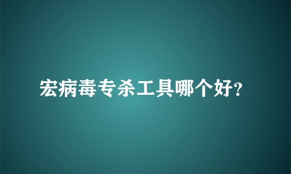 宏病毒专杀工具哪个好？