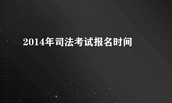 2014年司法考试报名时间